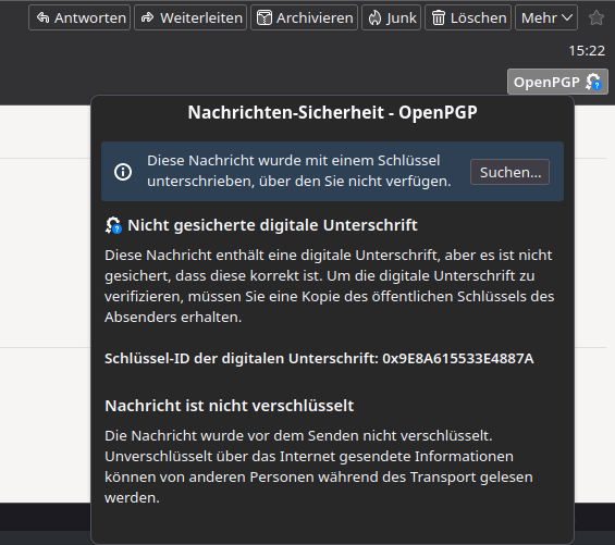 Screenshot einer E-Mail von fs-coli@cl.uni-heidelberg.de im Mailprogramm Thunderbird. Unterhalb von OpenPGP ist ein Dialog mit folgendem Inhalt: 

"Diese Nachricht wurde mit einem Schlüssel unterschrieben, über den Sie nicht verfügen. Button: Suchen.
Nicht gesicherte digitale Unterschrift.
Diese Nachricht enthält eine digitale Unterschrift, aber es ist nicht gesichert, dass diese korrekt ist. Um die digitale Unterschrift zu verifizieren, müssen Sie eine Kopie des öffentlichen Schlüssels des Absenders erhalten.

Schlüssel-ID der digitalen Unterschrift: [...]

Nachricht ist nicht verschlüsselt
[...]"