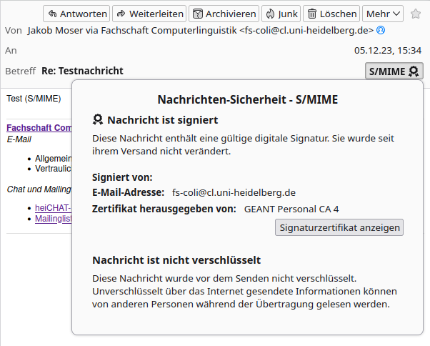 Screenshot derselben E-Mail von fs-coli@cl.uni-heidelberg.de im Mailprogramm Thunderbird. Unterhalb von S/MIME ist ein Dialog mit folgendem Inhalt: 

Nachrichten-Sicherheit - S/MIME.
Nachricht ist signiert.
Die Nachricht enthält eine gültige digitale Signatur. Sie wurde seit ihrem Versand nicht verändert.
Signiert von: (leer)
E-Mail-Adresse: fs-coli@cl.uni-heidelberg.de
Zertifikat herausgegeben von: GEANT Personal CA 4
Button: Signaturzertifikat anzeigen
Nachricht ist nicht verschlüsselt.
[...]